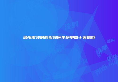 温州市注射除泪沟医生榜单前十强揭晓