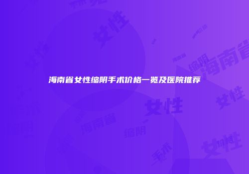 海南省女性缩阴手术价格一览及医院推荐
