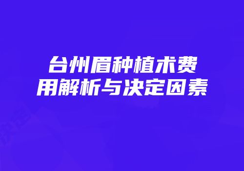 台州眉种植术费用解析与决定因素