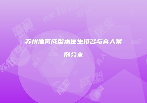 苏州酒窝成型术医生排名与真人案例分享