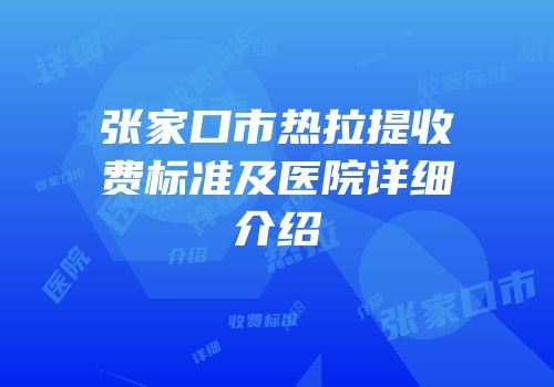 张家口市热拉提收费标准及医院详细介绍