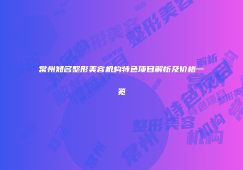 常州知名整形美容机构特色项目解析及价格一览