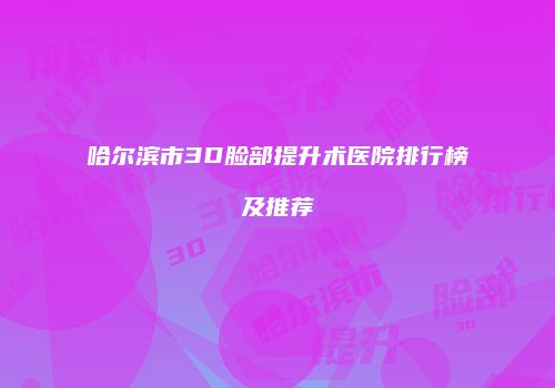 哈尔滨市3D脸部提升术医院排行榜及推荐