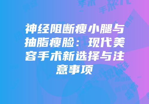 神经阻断瘦小腿与抽脂瘦脸：现代美容手术新选择与注意事项