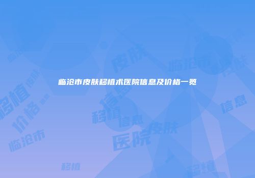 临沧市皮肤移植术医院信息及价格一览