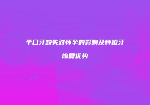 半口牙缺失对怀孕的影响及种植牙修复优势