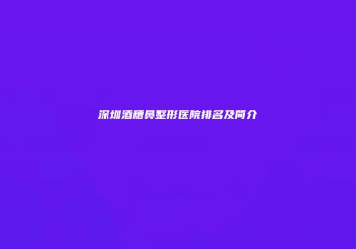 深圳酒糟鼻整形医院排名及简介