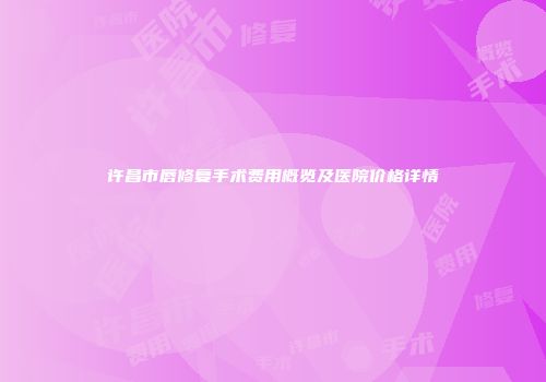 许昌市唇修复手术费用概览及医院价格详情