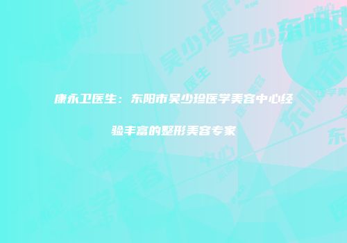 康永卫医生：东阳市吴少珍医学美容中心经验丰富的整形美容专家