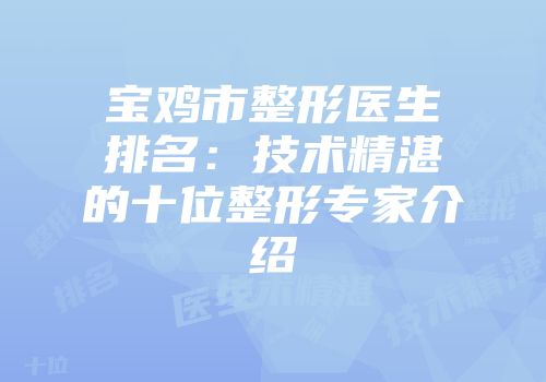 宝鸡市整形医生排名：技术精湛的十位整形专家介绍
