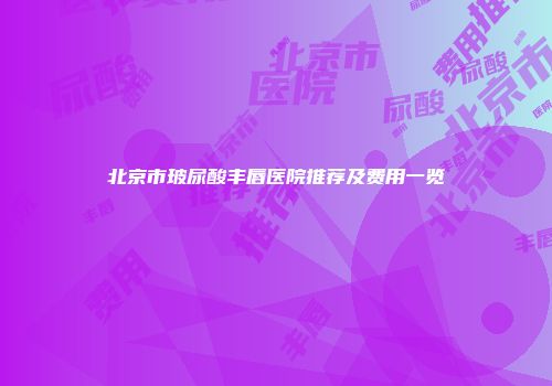 北京市玻尿酸丰唇医院推荐及费用一览