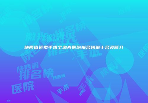 陕西省近视手术全激光医院排名榜前十名及简介