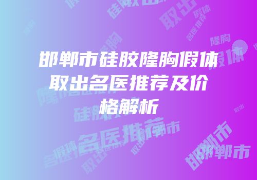 邯郸市硅胶隆胸假体取出名医推荐及价格解析
