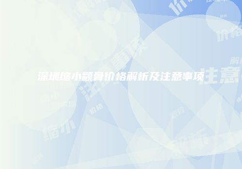 深圳缩小颧骨价格解析及注意事项