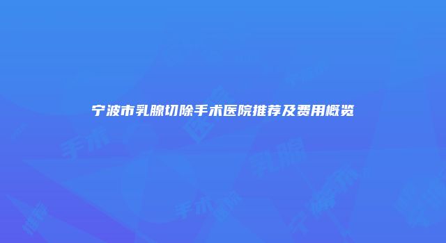 宁波市乳腺切除手术医院推荐及费用概览