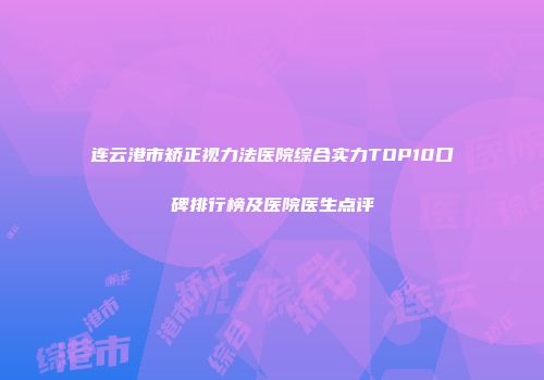 连云港市矫正视力法医院综合实力TOP10口碑排行榜及医院医生点评