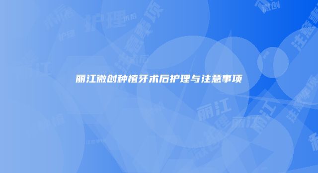 丽江微创种植牙术后护理与注意事项