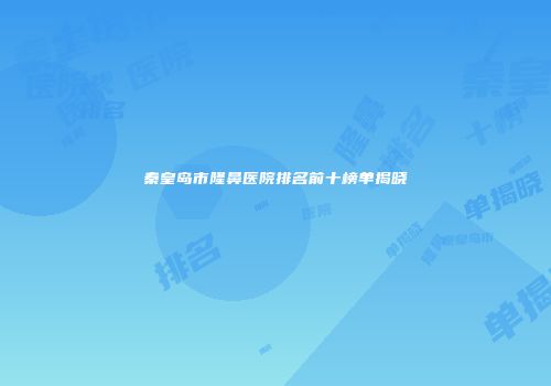 秦皇岛市隆鼻医院排名前十榜单揭晓