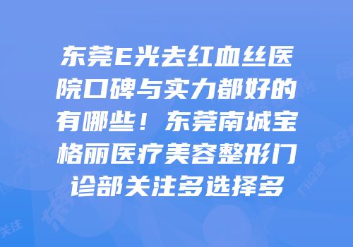 东莞E光去红血丝医院口碑与实力都好的有哪些！东莞南城宝格丽医疗美容整形门诊部关注多选择多