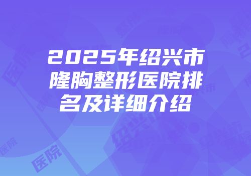 2025年绍兴市隆胸整形医院排名及详细介绍