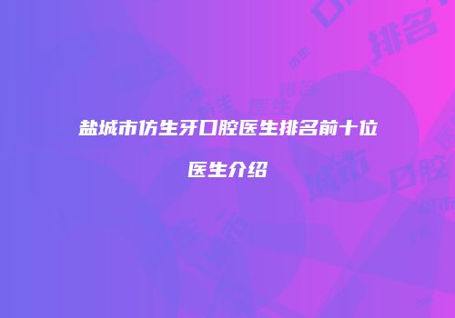 盐城市仿生牙口腔医生排名前十位医生介绍