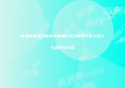 南通市埋线双眼皮开眼角医生口碑排行前十强人气高医生介绍