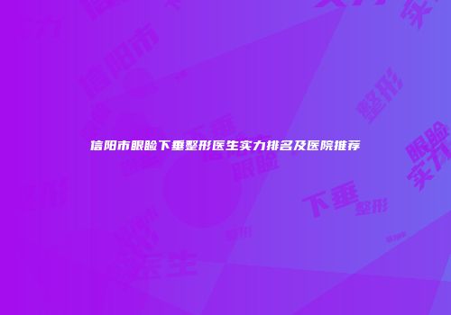 信阳市眼睑下垂整形医生实力排名及医院推荐