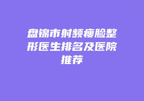 盘锦市射频瘦脸整形医生排名及医院推荐