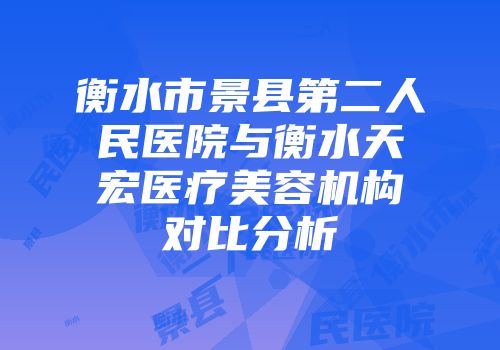 衡水市景县第二人民医院与衡水天宏医疗美容机构对比分析
