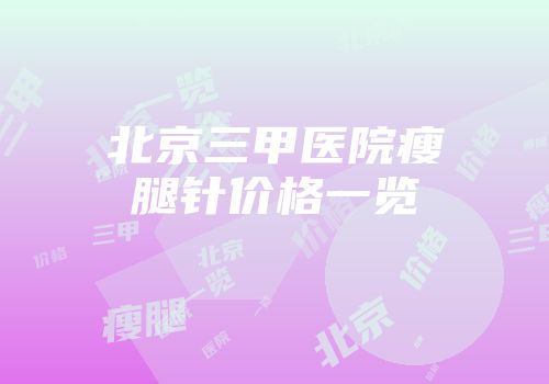 北京三甲医院瘦腿针价格一览