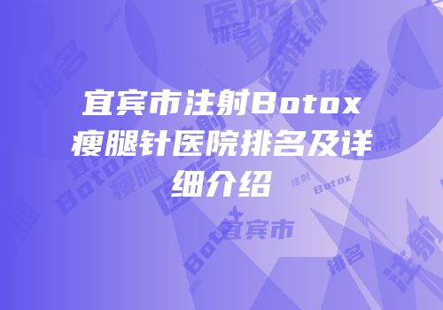 宜宾市注射Botox瘦腿针医院排名及详细介绍