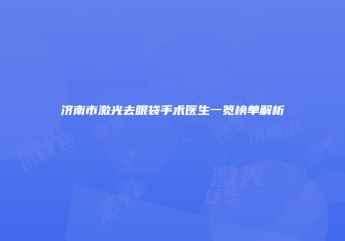 济南市激光去眼袋手术医生一览榜单解析