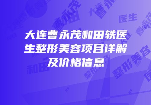 大连曹永茂和田轶医生整形美容项目详解及价格信息