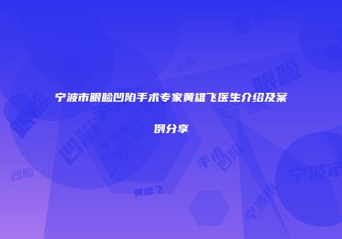 宁波市眼睑凹陷手术专家黄雄飞医生介绍及案例分享