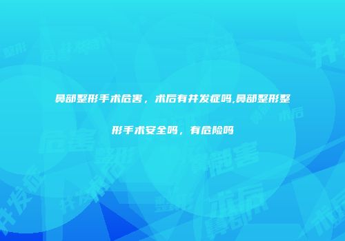 鼻部整形手术危害，术后有并发症吗,鼻部整形整形手术安全吗，有危险吗
