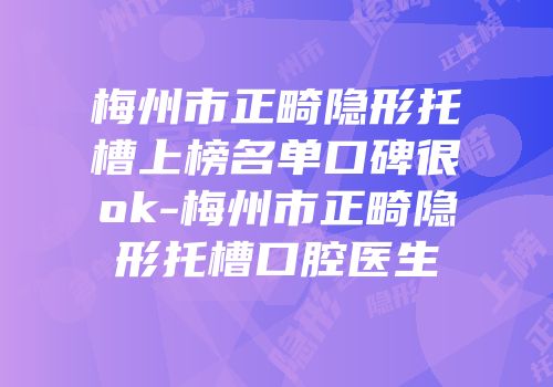梅州市正畸隐形托槽上榜名单口碑很ok-梅州市正畸隐形托槽口腔医生