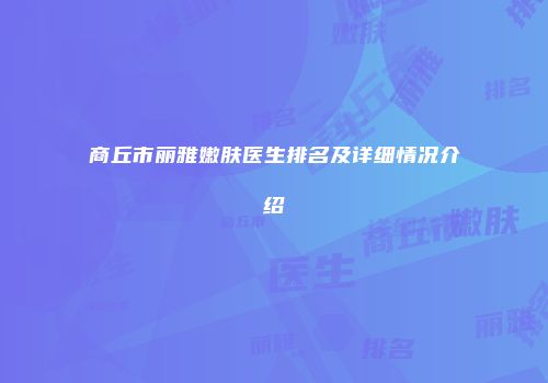 商丘市丽雅嫩肤医生排名及详细情况介绍