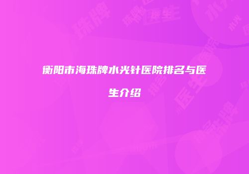 衡阳市海珠牌水光针医院排名与医生介绍