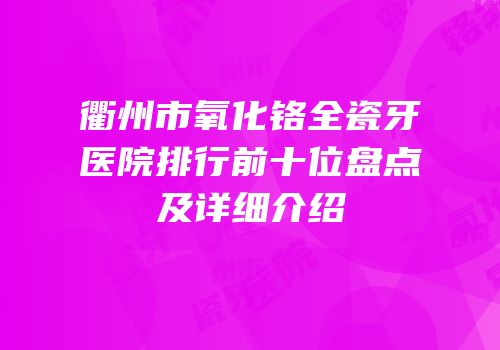 衢州市氧化铬全瓷牙医院排行前十位盘点及详细介绍