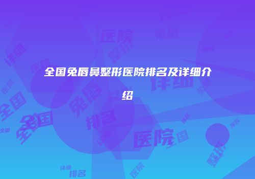 全国兔唇鼻整形医院排名及详细介绍