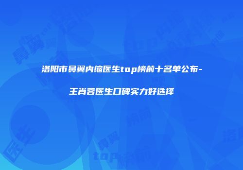 洛阳市鼻翼内缩医生top榜前十名单公布-王肖蓉医生口碑实力好选择