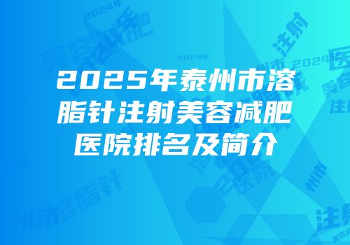 2025年泰州市溶脂针注射美容减肥医院排名及简介