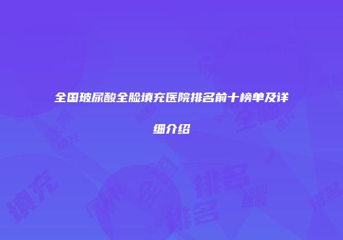全国玻尿酸全脸填充医院排名前十榜单及详细介绍