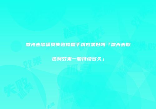 激光去除狐臭失败修复手术效果好吗「激光去除狐臭效果一般持续多久」