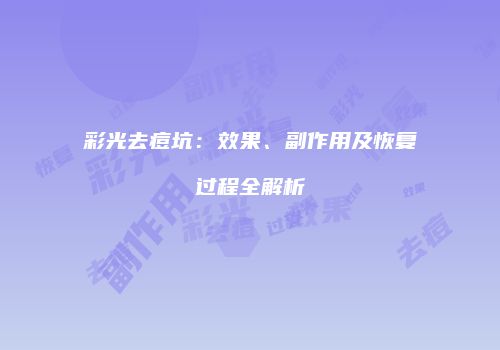 彩光去痘坑：效果、副作用及恢复过程全解析