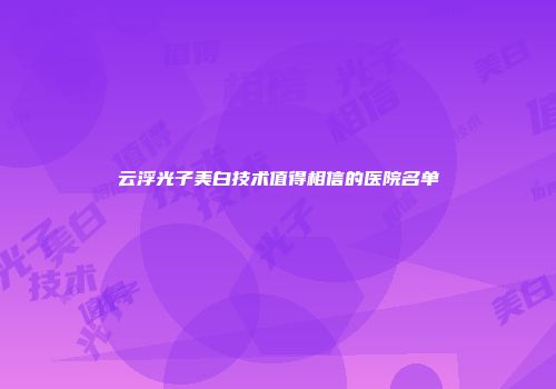云浮光子美白技术值得相信的医院名单