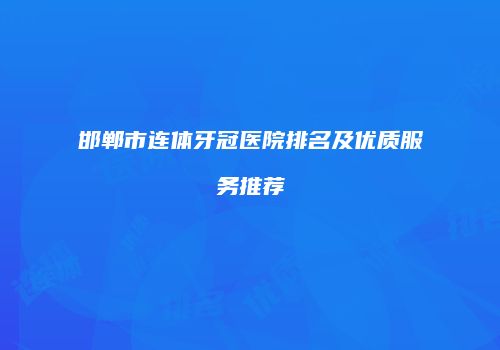 邯郸市连体牙冠医院排名及优质服务推荐