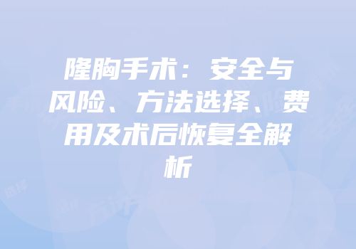 隆胸手术：安全与风险、方法选择、费用及术后恢复全解析