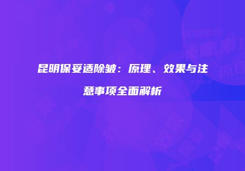昆明保妥适除皱：原理、效果与注意事项全面解析