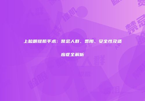 上睑眼提肌手术：禁忌人群、费用、安全性及适应症全解析